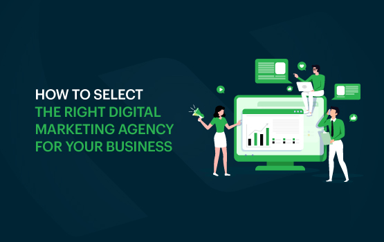 How to Select the Right Digital Marketing Agency For Your Business